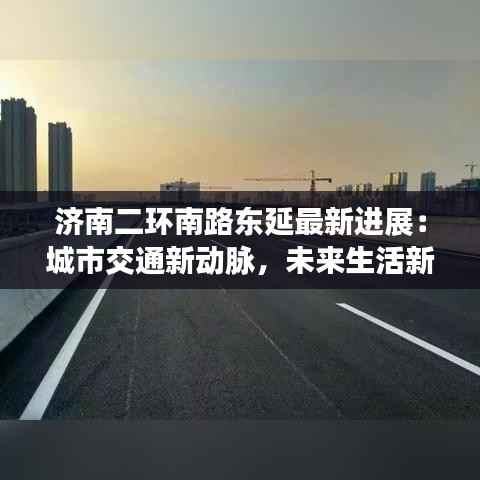 济南二环南路东延最新进展：城市交通新动脉，未来生活新蓝图