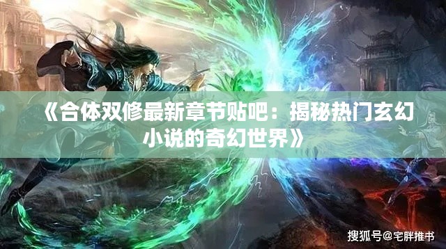 《合体双修最新章节贴吧:揭秘热门玄幻小说的奇幻世界》