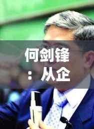 何剑锋:从企业家到慈善家,一位现代社会的多元化领袖