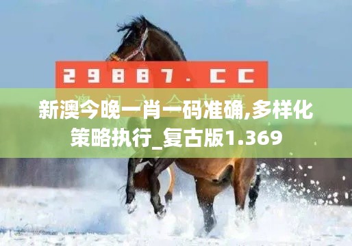 新澳今晚一肖一码准确,多样化策略执行_复古版1.369
