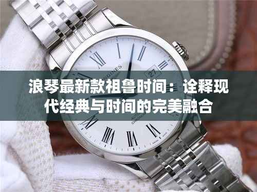 浪琴最新款祖鲁时间：诠释现代经典与时间的完美融合
