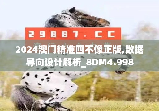 2024澳门精准四不像正版,数据导向设计解析_8DM4.998