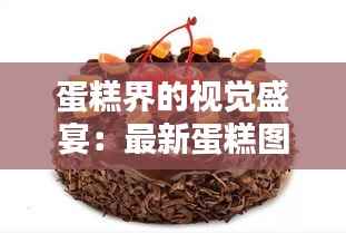 蛋糕界的视觉盛宴:最新蛋糕图片大盘点