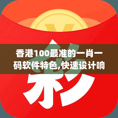 香港100最准的一肖一码软件特色,快速设计响应计划_粉丝款7.184