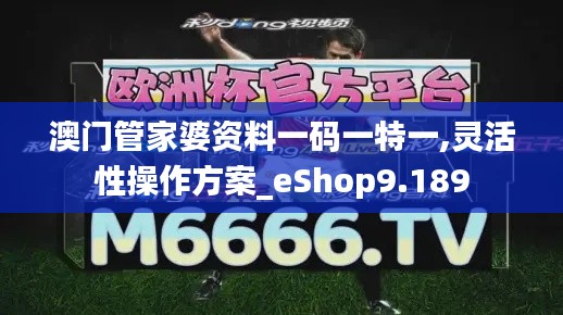 澳门管家婆资料一码一特一,灵活性操作方案_eShop9.189