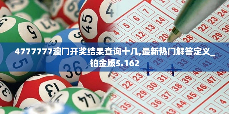 4777777澳门开奖结果查询十几,最新热门解答定义_铂金版5.162