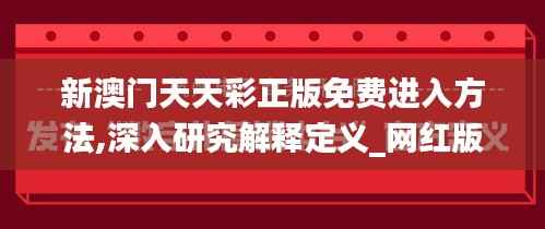 新澳门天天彩正版免费进入方法,深入研究解释定义_网红版5.981