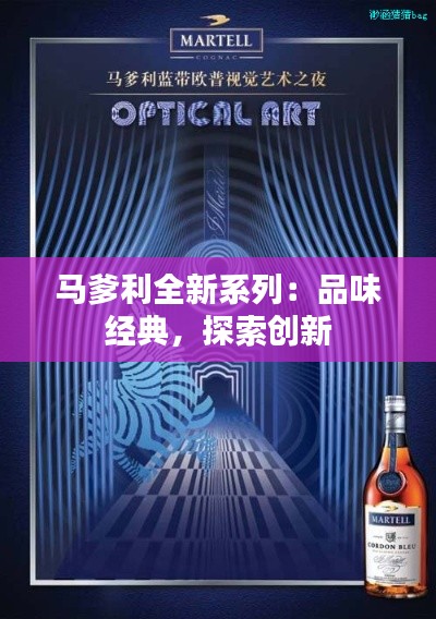 马爹利全新系列:品味经典,探索创新