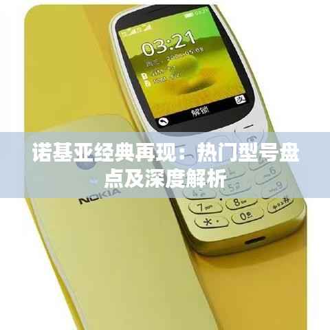 诺基亚经典再现：热门型号盘点及深度解析