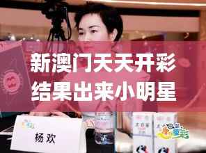 新澳门天天开彩结果出来小明星,,,,,,,,小明星,科学解析评估_专属款13.831