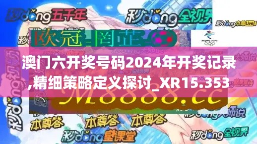 澳门六开奖号码2024年开奖记录,精细策略定义探讨_XR15.353