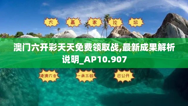澳门六开彩天天免费领取战,最新成果解析说明_AP10.907