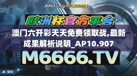 澳门六开彩天天免费领取战,最新成果解析说明_AP10.907