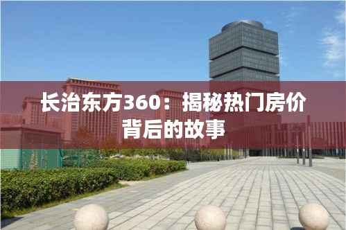 长治东方360:揭秘热门房价背后的故事