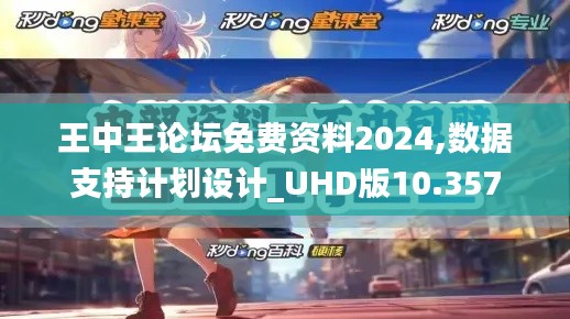 王中王论坛免费资料2024,数据支持计划设计_UHD版10.357