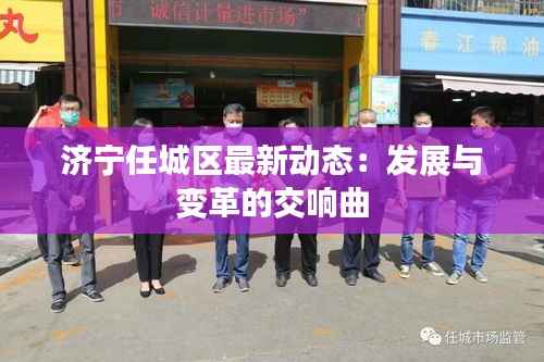 济宁任城区最新动态:发展与变革的交响曲