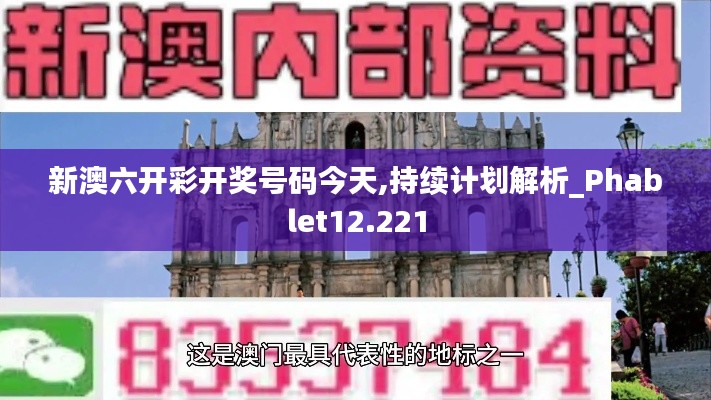 新澳六开彩开奖号码今天,持续计划解析_Phablet12.221