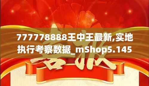 777778888王中王最新,实地执行考察数据_mShop5.145