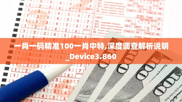 一肖一码精准100一肖中特,深度调查解析说明_Device3.860