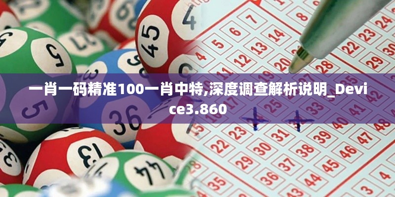 一肖一码精准100一肖中特,深度调查解析说明_Device3.860