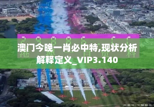 澳门今晚一肖必中特,现状分析解释定义_VIP3.140