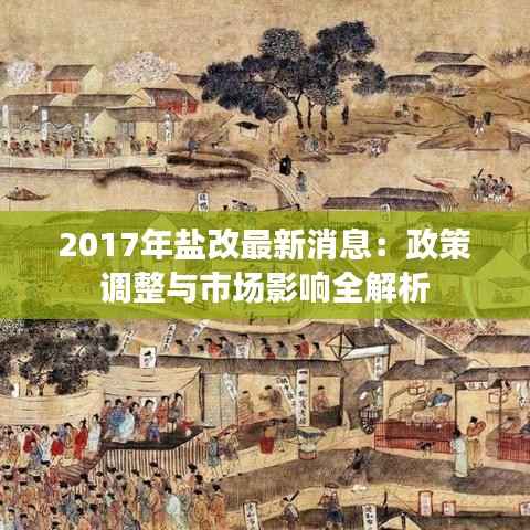 2017年盐改最新消息:政策调整与市场影响全解析