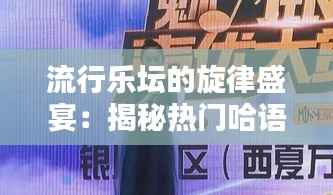 流行乐坛的旋律盛宴:揭秘热门哈语歌曲的魅力