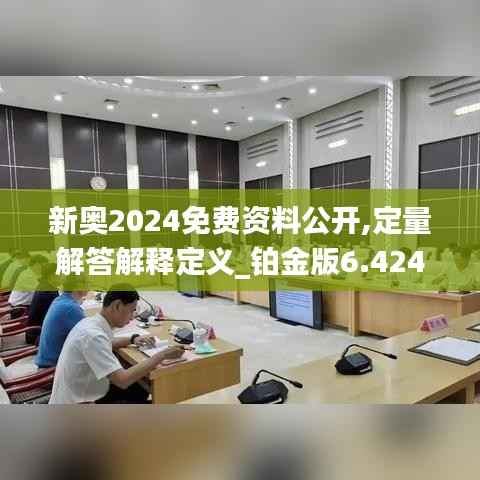 新奥2024免费资料公开,定量解答解释定义_铂金版6.424