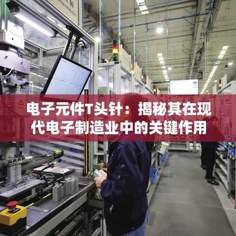 电子元件T头针:揭秘其在现代电子制造业中的关键作用