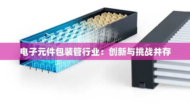 电子元件包装管行业：创新与挑战并存