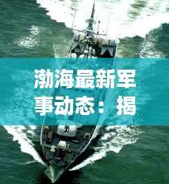 渤海最新军事动态:揭秘我国海防力量的新篇章