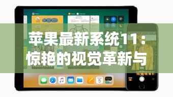 苹果最新系统11:惊艳的视觉革新与高效体验升级