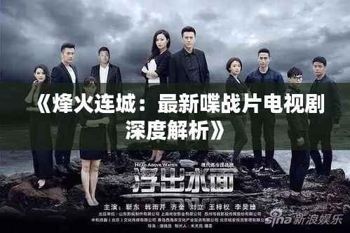 《烽火连城:最新喋战片电视剧深度解析》