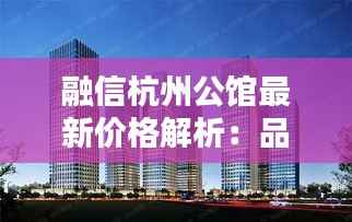 融信杭州公馆最新价格解析:品质生活新起点