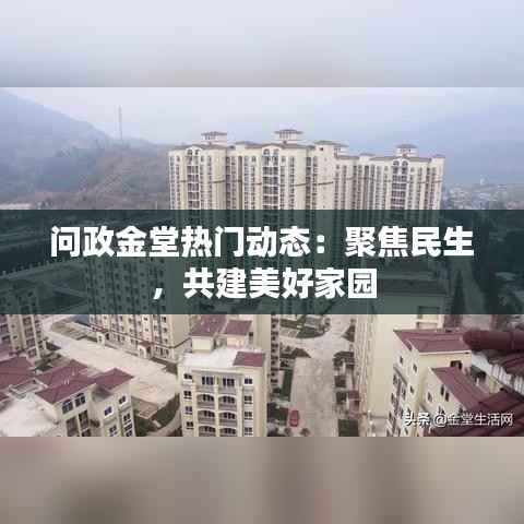 问政金堂热门动态:聚焦民生,共建美好家园