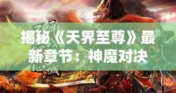 揭秘《天界至尊》最新章节:神魔对决,巅峰之战即将开启!