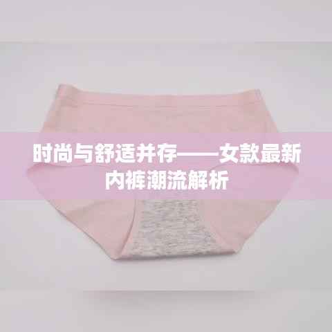 时尚与舒适并存——女款最新内裤潮流解析