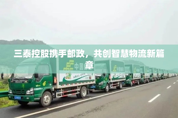 三泰控股携手邮政,共创智慧物流新篇章