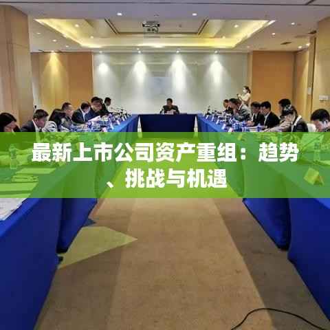 最新上市公司资产重组：趋势、挑战与机遇