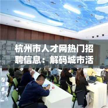 杭州市人才网热门招聘信息：解码城市活力脉搏