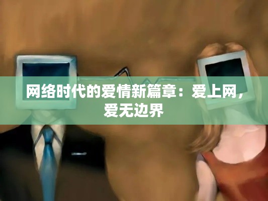 网络时代的爱情新篇章:爱上网,爱无边界