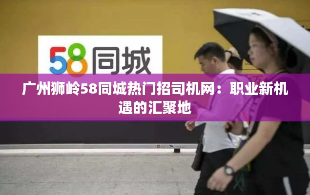广州狮岭58同城热门招司机网：职业新机遇的汇聚地