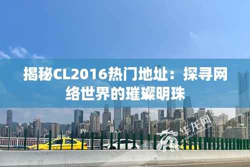 揭秘CL2016热门地址:探寻网络世界的璀璨明珠