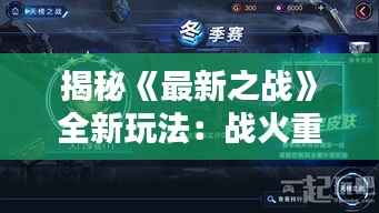 揭秘《最新之战》全新玩法：战火重燃，英雄再起！