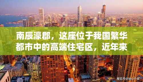 南辰濠郡,这座位于我国繁华都市中的高端住宅区,近年来一直备受关注。随着各项配套设施的完善和周边环境的优化,南辰濠郡逐渐成为人们向往的居住地。本文将为您揭秘南辰濠郡的热门消息,带您了解这座豪宅区的魅力所在。