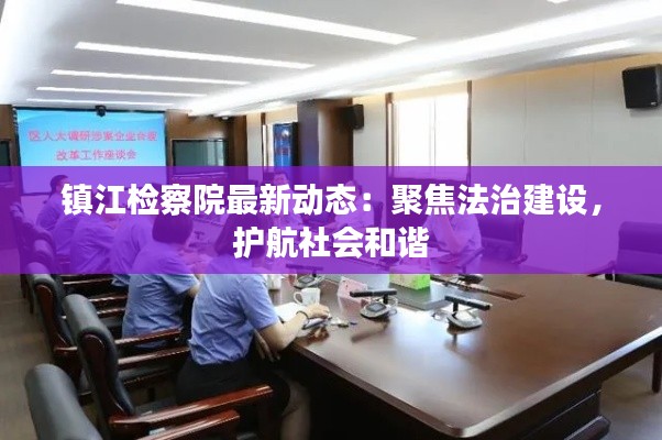 镇江检察院最新动态:聚焦法治建设,护航社会和谐