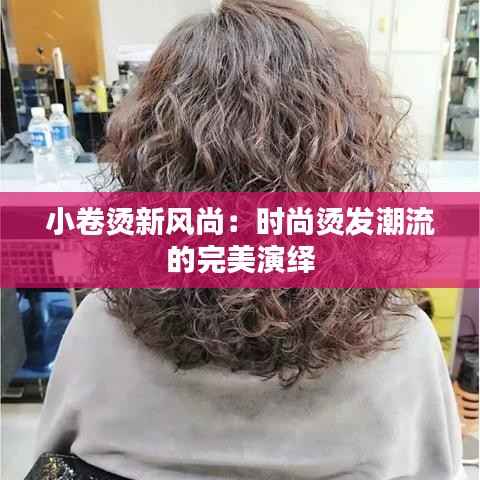 小卷烫新风尚:时尚烫发潮流的完美演绎