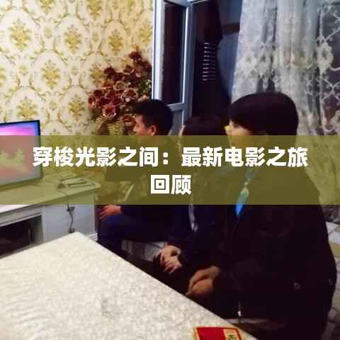 穿梭光影之间：最新电影之旅回顾