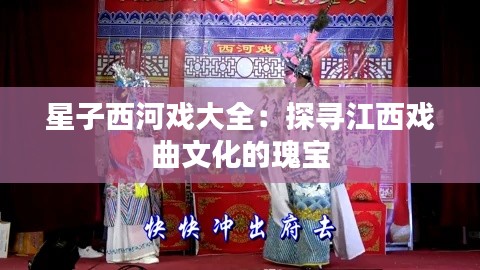 星子西河戏大全:探寻江西戏曲文化的瑰宝