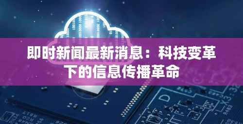 即时新闻最新消息:科技变革下的信息传播革命